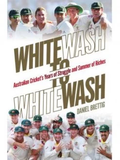 Whitewash To Whitewash: Australian Cricket's Years Of Struggle And Summer Of Riches
