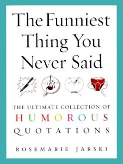The Funniest Thing You Never Said - The Ultimate Collection Of Humorous Quotations